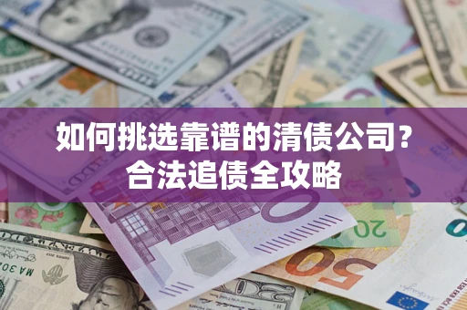 北京如何挑选靠谱的清债公司?合法追债全攻略 北京如何挑选靠谱的清债公司?合法追债全攻略