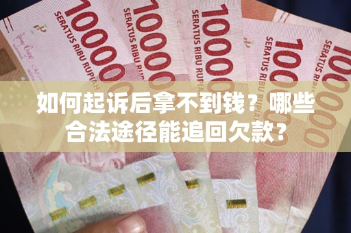 北京如何起诉后拿不到钱？哪些合法途径能追回欠款？
