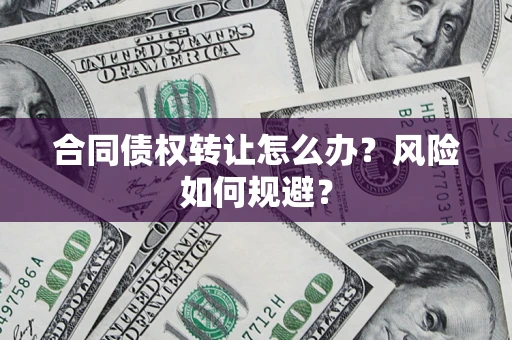 北京合同债权转让怎么办？风险如何规避？