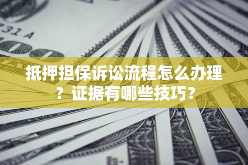北京抵押担保诉讼流程怎么办理？证据有哪些技巧？