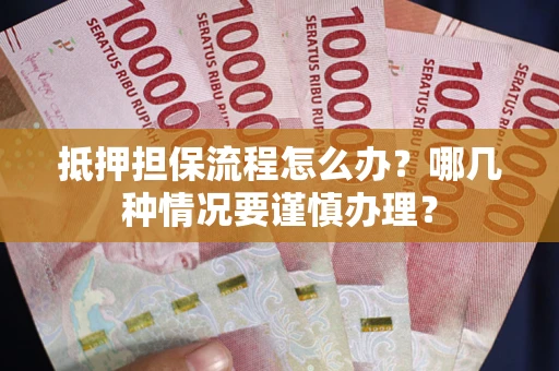 北京抵押担保流程怎么办？哪几种情况要谨慎办理？