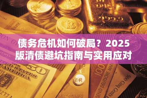 北京债务危机如何破局？2025版清债避坑指南与实用应对策略