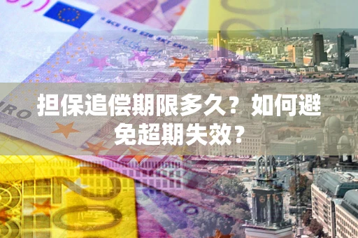 北京担保追偿期限多久?如何避免超期失效? 北京担保追偿期限多久?如何避免超期失效?