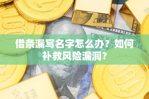 北京借条漏写名字怎么办？如何补救风险漏洞？