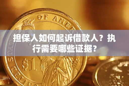 北京担保人如何起诉借款人？执行需要哪些证据？