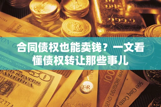 北京合同债权也能卖钱？一文看懂债权转让那些事儿