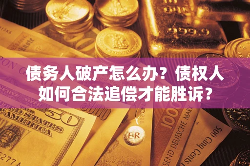 北京债务人破产怎么办？债权人如何合法追偿才能胜诉？