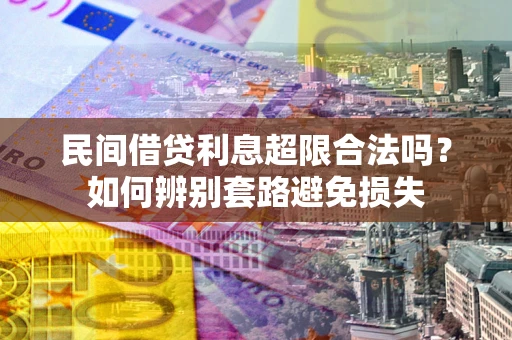 北京民间借贷利息超限合法吗？如何辨别套路避免损失