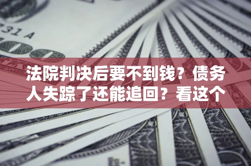 北京法院判决后要不到钱？债务人失踪了还能追回？看这个方法！