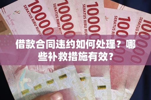 北京借款合同违约如何处理？哪些补救措施有效？