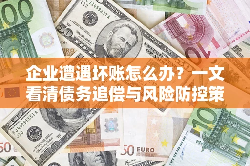 北京企业遭遇坏账怎么办？一文看清债务追偿与风险防控策略