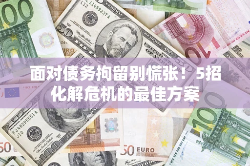 北京面对债务拘留别慌张！5招化解危机的最佳方案
