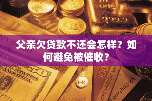 北京父亲欠贷款不还会怎样？如何避免被催收？