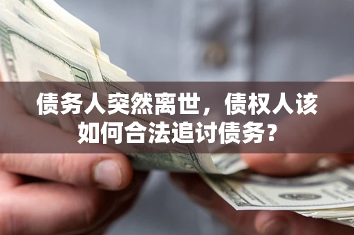 北京债务人突然离世，债权人该如何合法追讨债务？