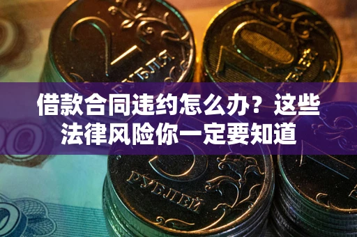 北京借款合同违约怎么办？这些法律风险你一定要知道