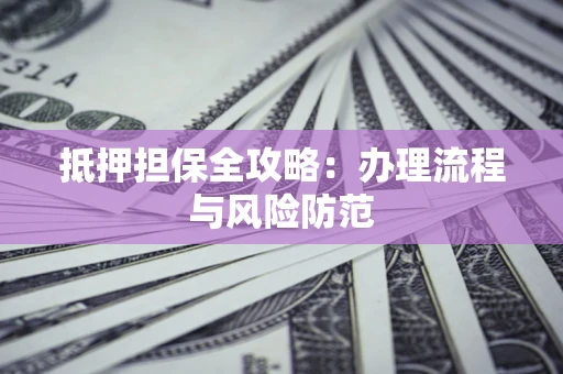 北京抵押担保全攻略：办理流程与风险防范