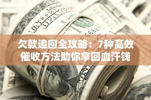 北京欠款追回全攻略：7种高效催收方法助你拿回血汗钱