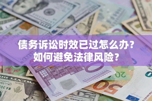 北京债务诉讼时效已过怎么办？如何避免法律风险？