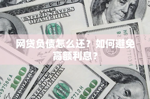 北京网贷负债怎么还？如何避免高额利息？