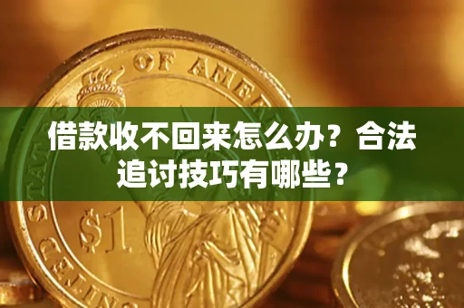 北京借款收不回来怎么办？合法追讨技巧有哪些？