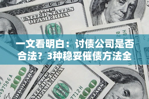 北京一文看明白：讨债公司是否合法？3种稳妥催债方法全解析