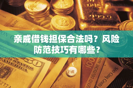 北京亲戚借钱担保合法吗？风险防范技巧有哪些？