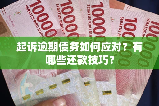 北京起诉逾期债务如何应对？有哪些还款技巧？