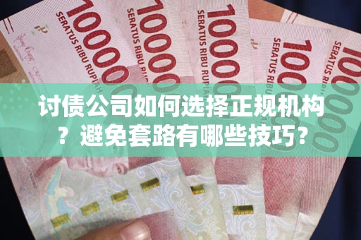 北京讨债公司如何选择正规机构？避免套路有哪些技巧？
