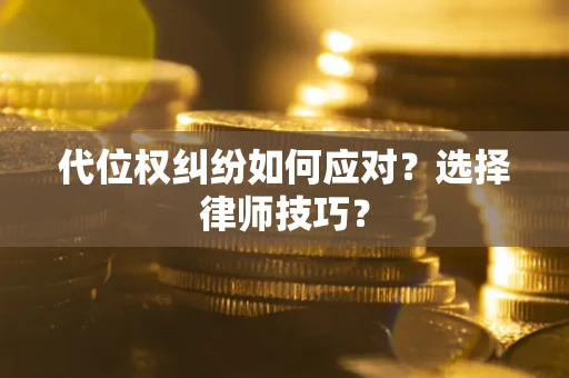 北京代位权纠纷如何应对？选择律师技巧？