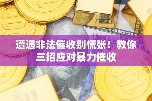 北京遭遇非法催收别慌张！教你三招应对暴力催收