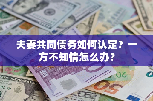 北京夫妻共同债务如何认定？一方不知情怎么办？