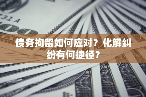北京债务拘留如何应对？化解纠纷有何捷径？