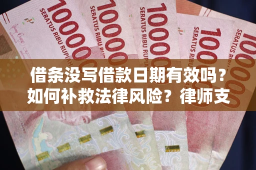 北京借条没写借款日期有效吗？如何补救法律风险？律师支招