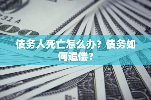 北京债务人死亡怎么办？债务如何追偿？