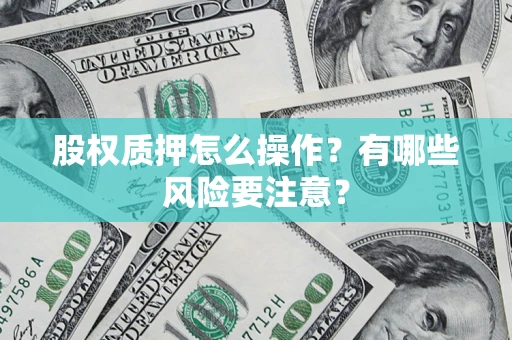 北京股权质押怎么操作？有哪些风险要注意？