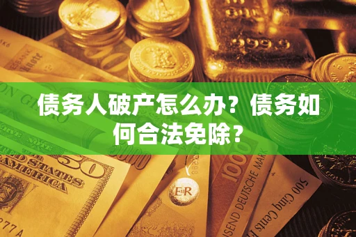 北京债务人破产怎么办？债务如何合法免除？