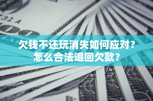 北京欠钱不还玩消失如何应对？怎么合法追回欠款？