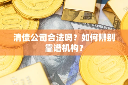 北京清债公司合法吗？如何辨别靠谱机构？