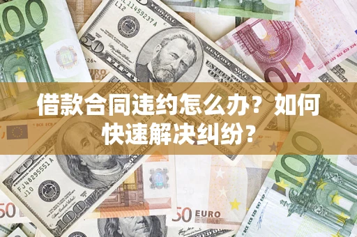 北京借款合同违约怎么办？如何快速解决纠纷？