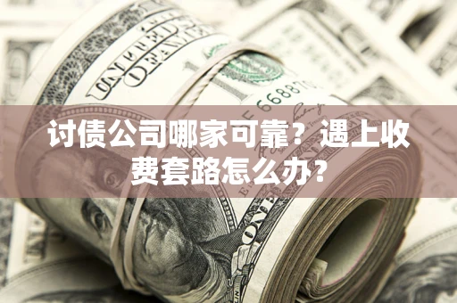 北京讨债公司哪家可靠？遇上收费套路怎么办？