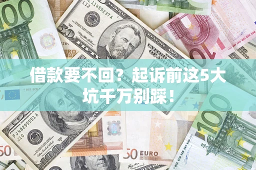 北京借款要不回？起诉前这5大坑千万别踩！