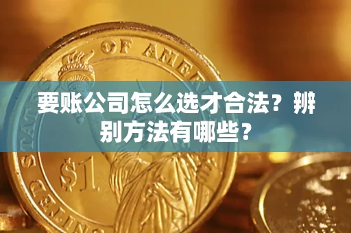 北京要账公司怎么选才合法？辨别方法有哪些？