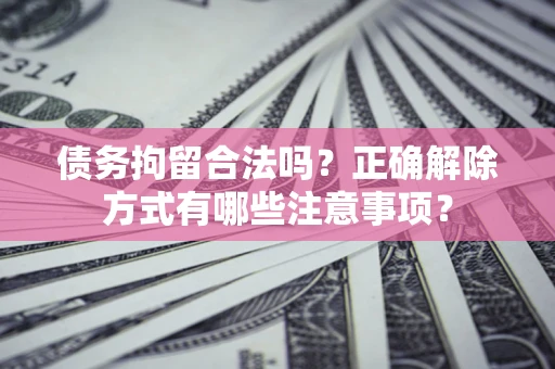 北京债务拘留合法吗？正确解除方式有哪些注意事项？