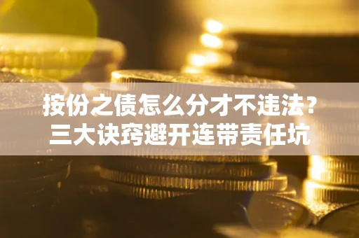 北京按份之债怎么分才不违法？三大诀窍避开连带责任坑