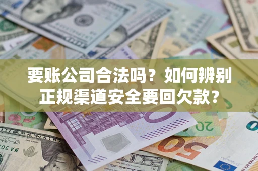 北京要账公司合法吗？如何辨别正规渠道安全要回欠款？