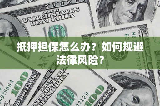 北京抵押担保怎么办？如何规避法律风险？