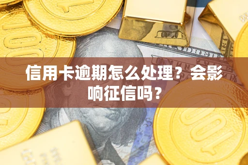 北京信用卡逾期怎么处理？会影响征信吗？