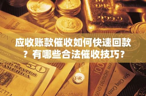 北京应收账款催收如何快速回款？有哪些合法催收技巧？