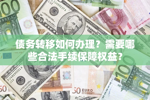 北京债务转移如何办理？需要哪些合法手续保障权益？