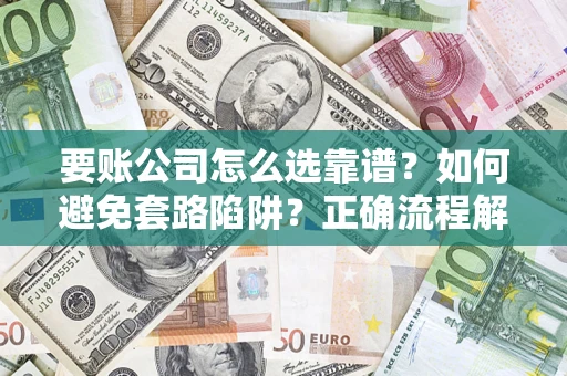 北京要账公司怎么选靠谱？如何避免套路陷阱？正确流程解析